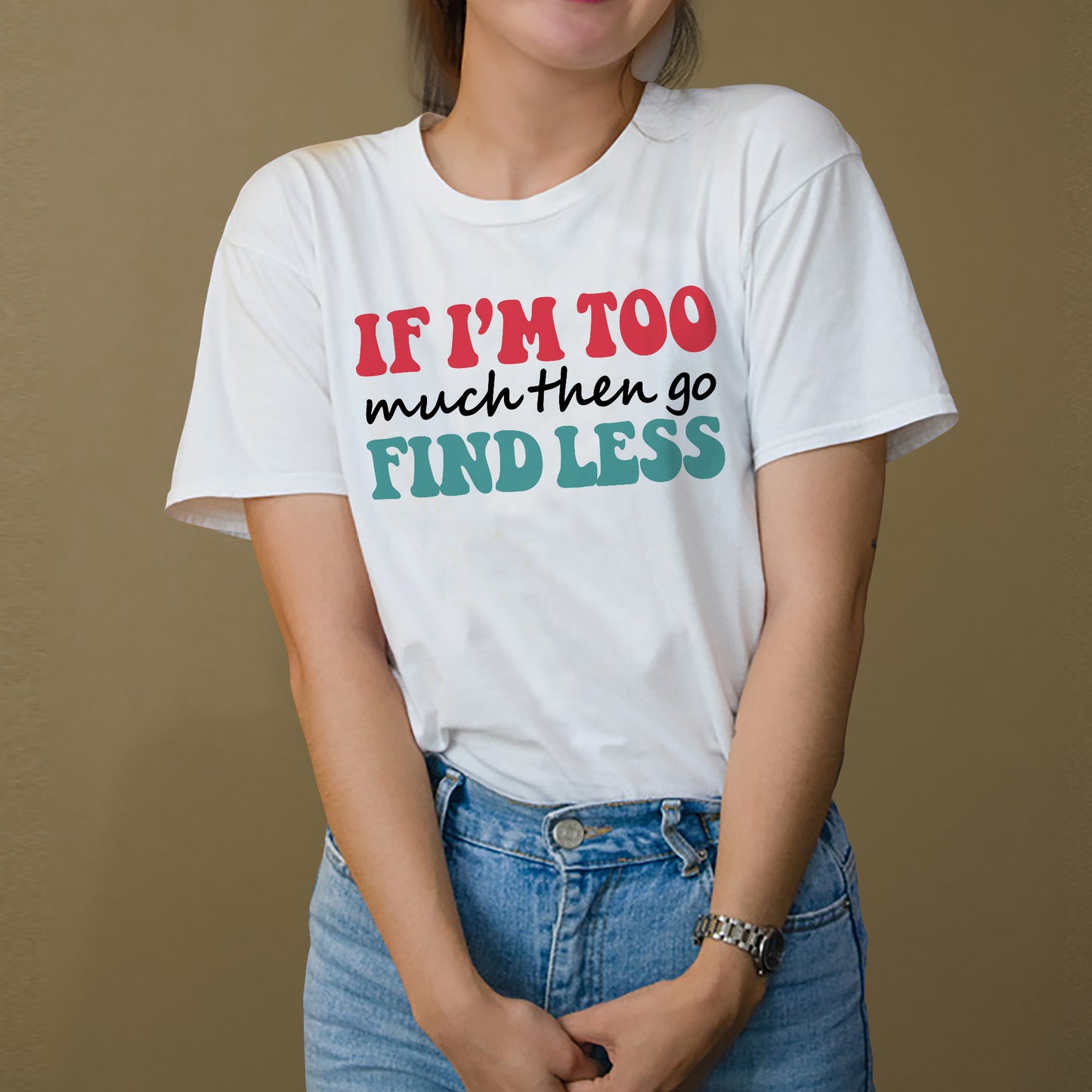 Empowerment Attitude Shirt – If I'm Too Much Then Go Find Less – Bold Feminist Confidence Tee – White – Up To 5XL