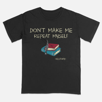 Don’t Make Me Repeat Myself History T-Shirt -  Funny Shirt For Teacher - Black- Up To 5XL
