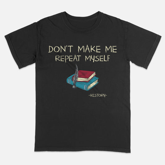 Don’t Make Me Repeat Myself History T-Shirt -  Funny Shirt For Teacher - Black- Up To 5XL