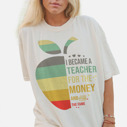 I Became a Teacher for the Money and Fame T-Shirt -  Funny Shirt For Teacher - Natural - Up To 5XL