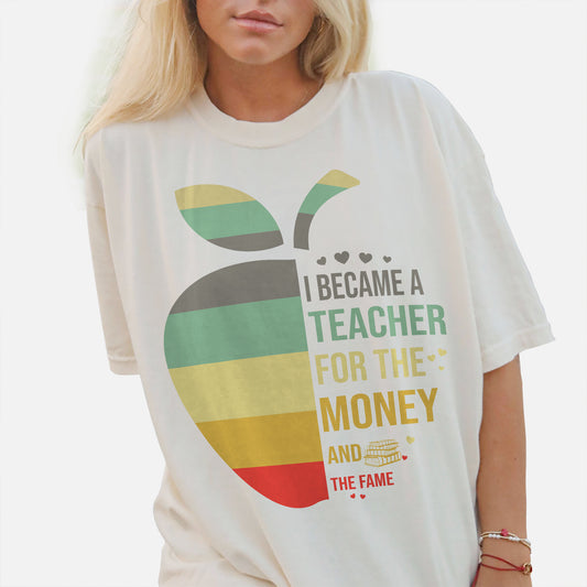 I Became a Teacher for the Money and Fame T-Shirt -  Funny Shirt For Teacher - Natural - Up To 5XL