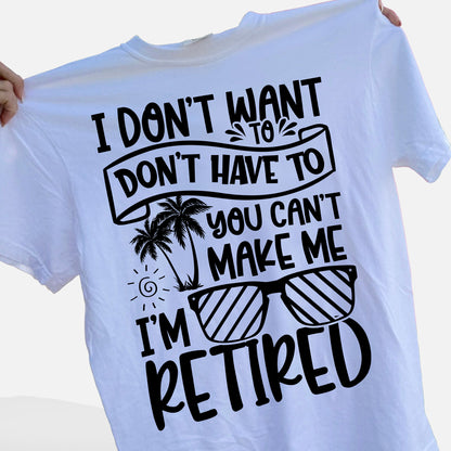 I Don’t Want To You Can’t Make Me I’m Retired T-Shirt  -  Funny Shirt For Teacher - White- Up To 5XL