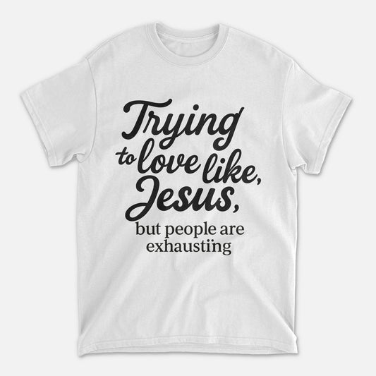 Trying to Love Like Jesus But People Are Exhausting T-Shirt -  Funny Jesus Shirt For Christians- White- Up To 5XL