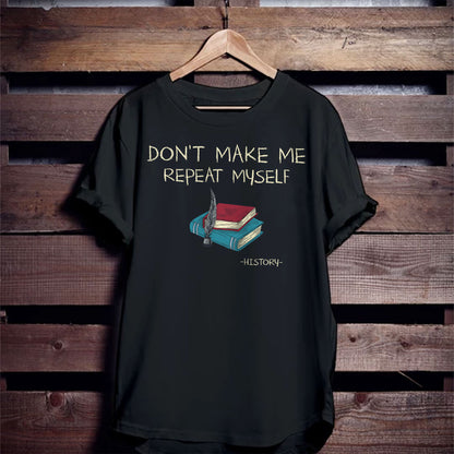 Don’t Make Me Repeat Myself History T-Shirt -  Funny Shirt For Teacher - Black- Up To 5XL