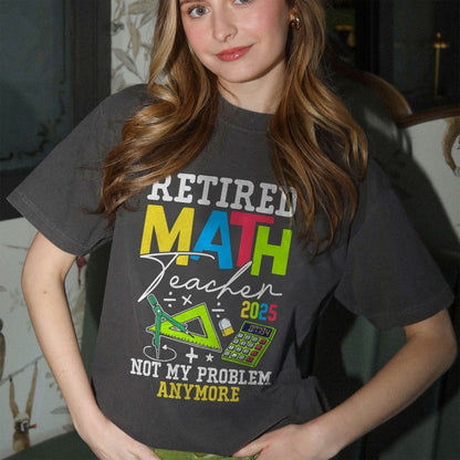 Retired Math Teacher 2025 Not My Problem Anymore T-Shirt -  Funny Shirt For Teacher - Black- Up To 5XL