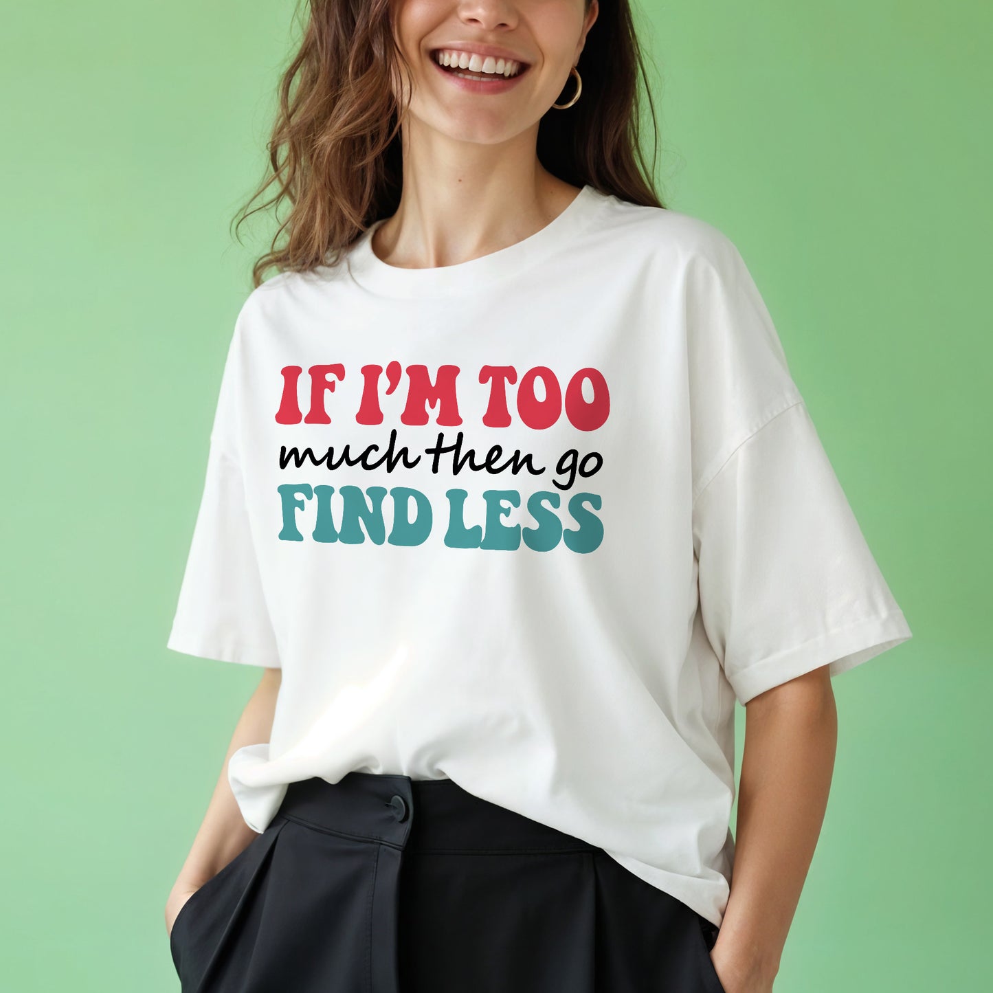 Empowerment Attitude Shirt – If I'm Too Much Then Go Find Less – Bold Feminist Confidence Tee – White – Up To 5XL
