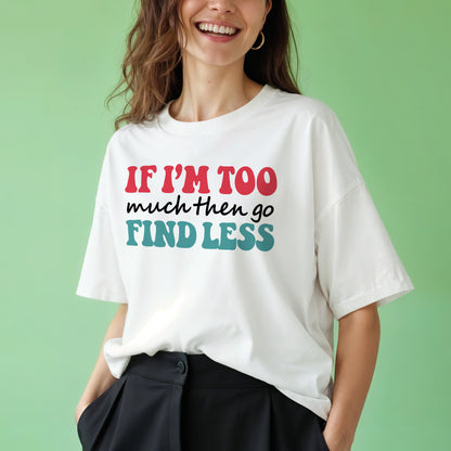 Empowerment Attitude Shirt – If I'm Too Much Then Go Find Less – Bold Feminist Confidence Tee – White – Up To 5XL