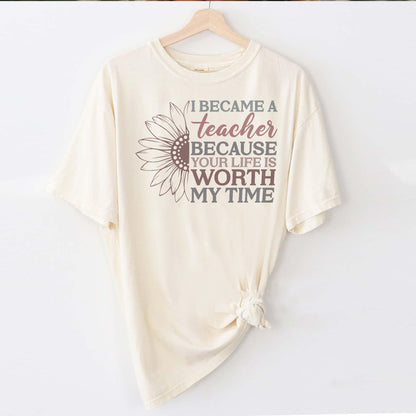 I Became a Teacher Because Your Life Is Worth My Time T-Shirt -  Funny Tee For Teacher - Natural - Up To 5XL