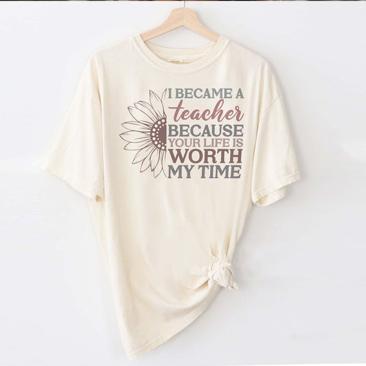 I Became a Teacher Because Your Life Is Worth My Time T-Shirt -  Funny Tee For Teacher - Natural - Up To 5XL