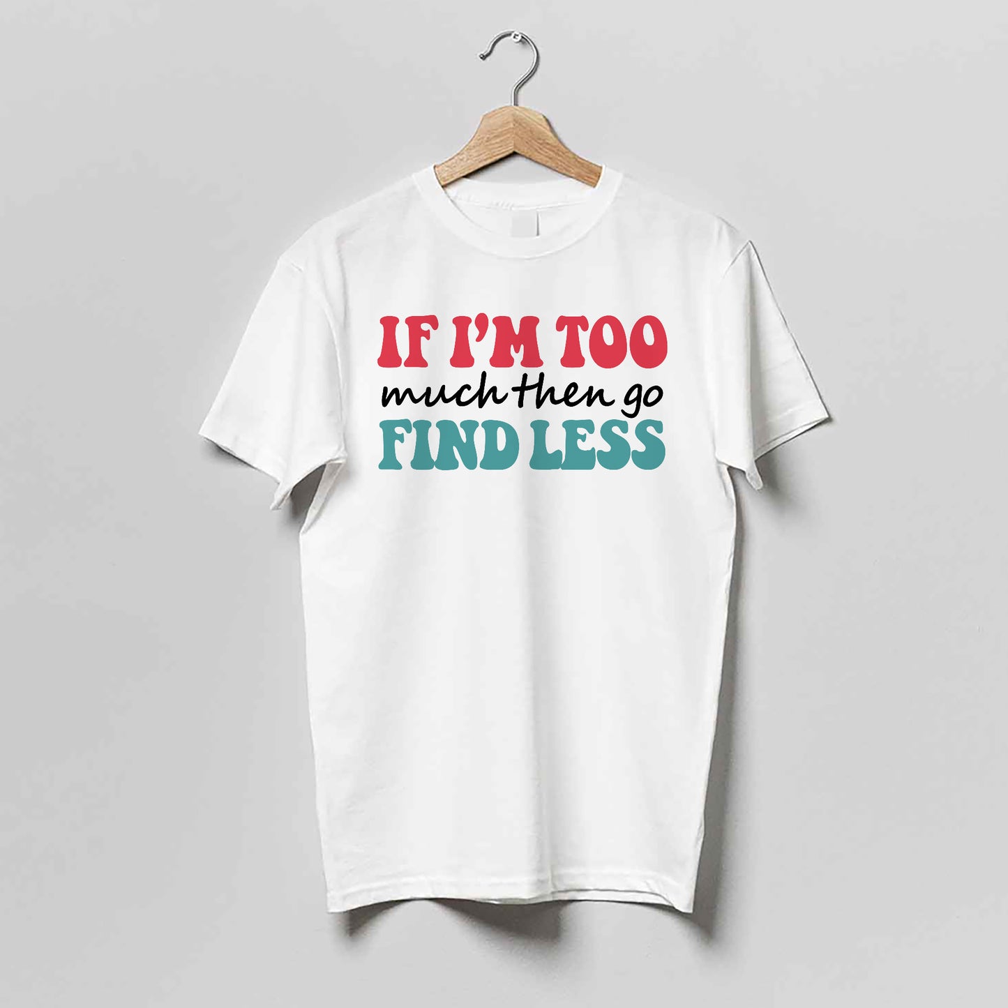 Empowerment Attitude Shirt – If I'm Too Much Then Go Find Less – Bold Feminist Confidence Tee – White – Up To 5XL