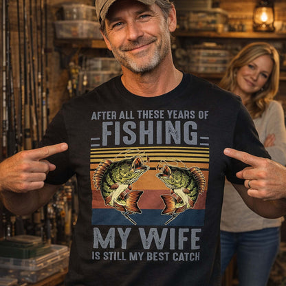 Funny Fishing Shirt For Husband – After All These Years of Fishing My Wife Is Still My Best Catch – White – Up To 5XL