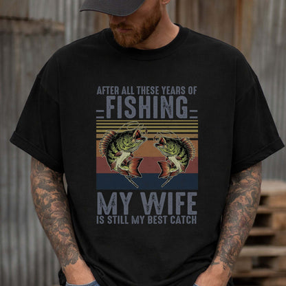 Funny Fishing Shirt For Husband – After All These Years of Fishing My Wife Is Still My Best Catch – White – Up To 5XL
